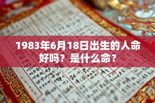 1983年6月18日出生的人命好吗？是什么命？