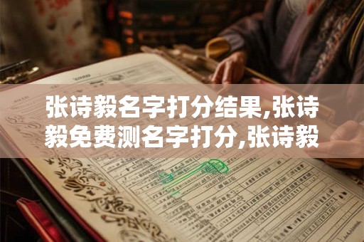 张诗毅名字打分结果,张诗毅免费测名字打分,张诗毅周易免费测名字打分