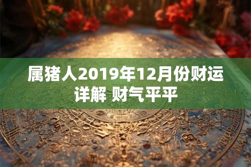 属猪人2019年12月份财运详解 财气平平