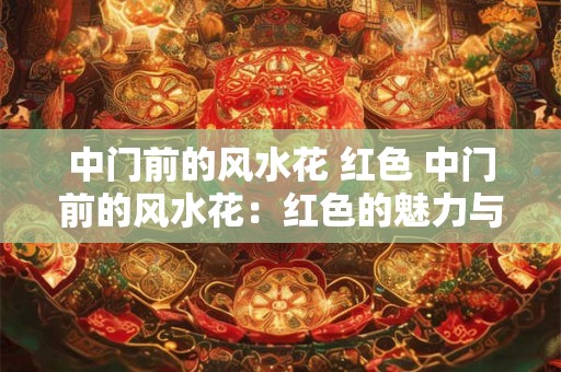 中门前的风水花 红色 中门前的风水花:红色的魅力与神秘 中门前的风水花 红色 中门前的风水花:红色的魅力与神秘