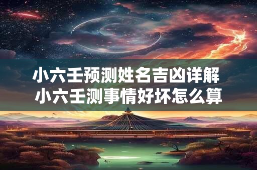 小六壬预测姓名吉凶详解 小六壬测事情好坏怎么算