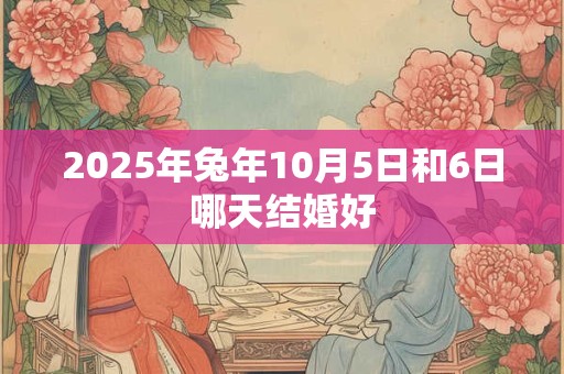 2025年兔年10月5日和6日哪天结婚好