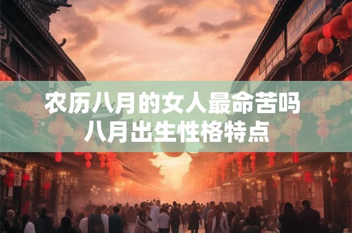 农历八月的女人最命苦吗 八月出生性格特点