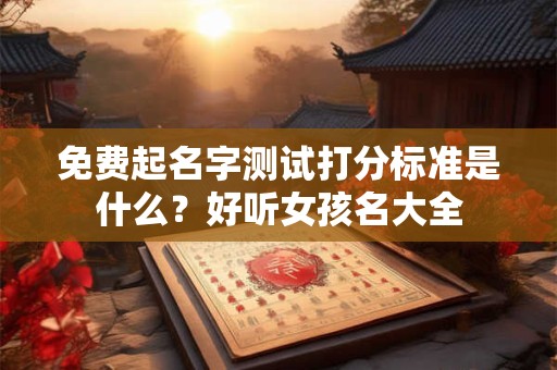 免费起名字测试打分标准是什么？好听女孩名大全