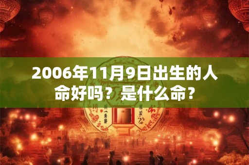2006年11月9日出生的人命好吗？是什么命？