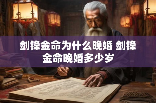剑锋金命为什么晚婚 剑锋金命晚婚多少岁