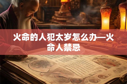 火命的人犯太岁怎么办—火命人禁忌