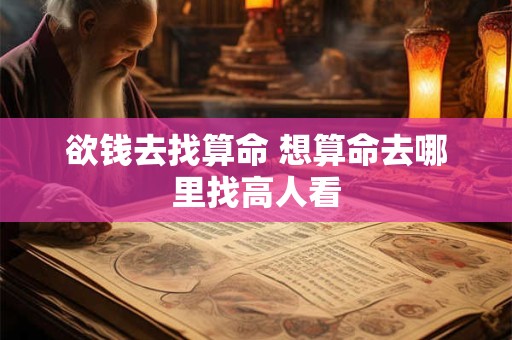 欲钱去找算命 想算命去哪里找高人看