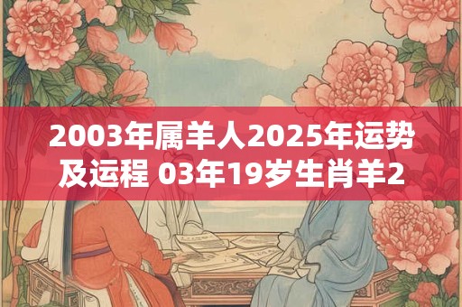 2003年属羊人2025年运势及运程 03年19岁生肖羊2025年每月运势
