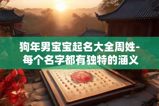狗年男宝宝起名大全周姓- 每个名字都有独特的涵义和韵味! 狗年男宝宝起名大全周姓- 每个名字都有独特的涵义和韵味!