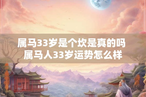属马33岁是个坎是真的吗 属马人33岁运势怎么样