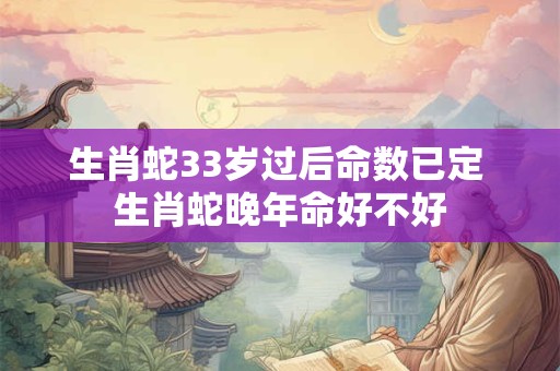 生肖蛇33岁过后命数已定 生肖蛇晚年命好不好