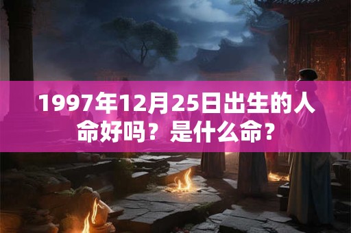 1997年12月25日出生的人命好吗？是什么命？