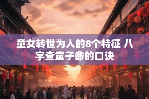 童女转世为人的8个特征 八字查童子命的口诀