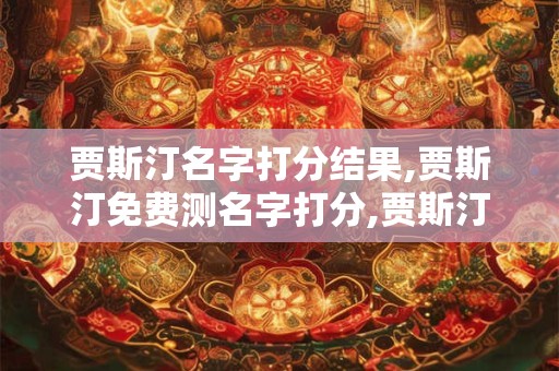 贾斯汀名字打分结果,贾斯汀免费测名字打分,贾斯汀周易免费测名字打分