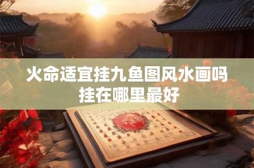 火命适宜挂九鱼图风水画吗 挂在哪里最好