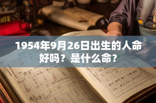 1954年9月26日出生的人命好吗？是什么命？