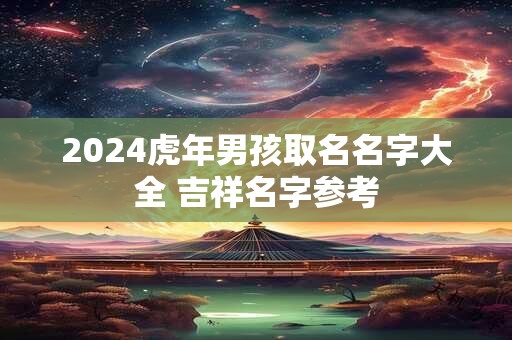 2024虎年男孩取名名字大全 吉祥名字参考