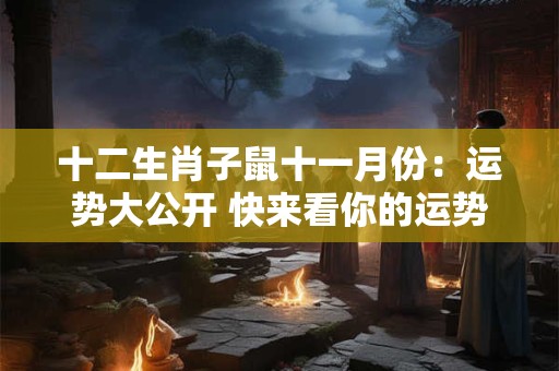 十二生肖子鼠十一月份:运势大公开 快来看你的运势如何! 十二生肖子鼠十一月份:运势大公开 快来看你的运势如何!