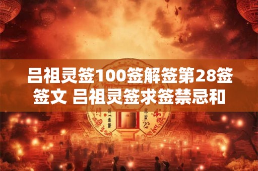 吕祖灵签100签解签第28签签文 吕祖灵签求签禁忌和说明