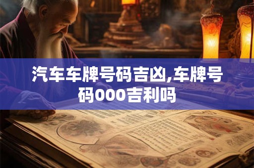 汽车车牌号码吉凶,车牌号码000吉利吗
