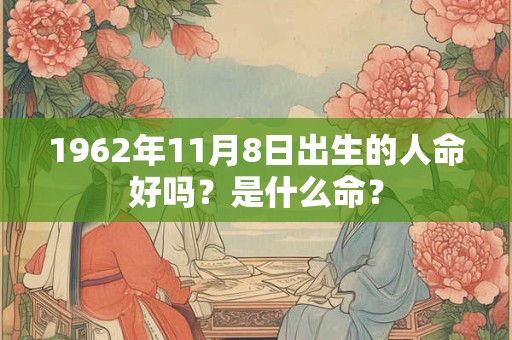 1962年11月8日出生的人命好吗？是什么命？