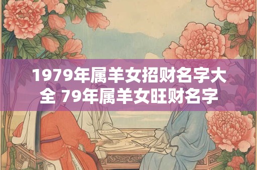 1979年属羊女招财名字大全 79年属羊女旺财名字