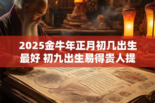 2025金牛年正月初几出生最好 初九出生易得贵人提携