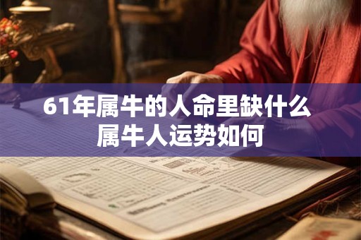 61年属牛的人命里缺什么 属牛人运势如何
