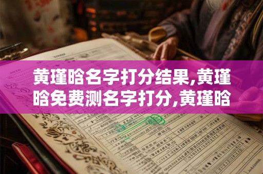 黄瑾晗名字打分结果,黄瑾晗免费测名字打分,黄瑾晗周易免费测名字打分