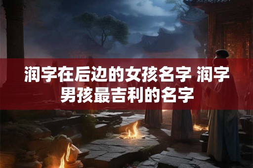 润字在后边的女孩名字 润字男孩最吉利的名字