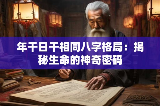 年干日干相同八字格局:揭秘生命的神奇密码 年干日干相同八字格局:揭秘生命的神奇密码
