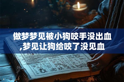 做梦梦见被小狗咬手没出血,梦见让狗给咬了没见血