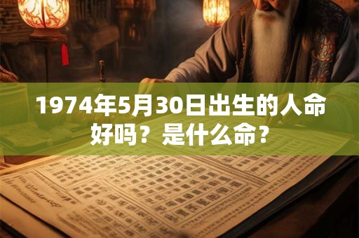 1974年5月30日出生的人命好吗？是什么命？