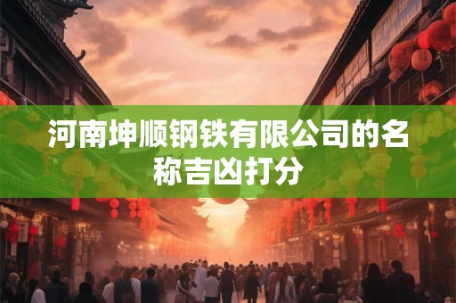 详细阅读:河南坤顺钢铁有限公司的名称吉凶打分 河南坤顺钢铁有限公司的名称吉凶打分