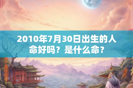 2010年7月30日出生的人命好吗？是什么命？