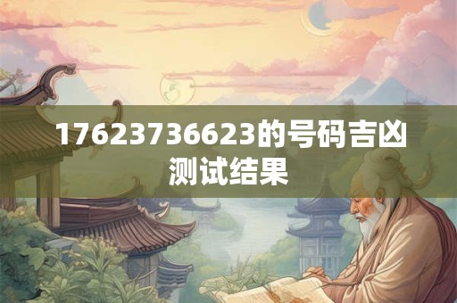 17623736623的号码吉凶测试结果