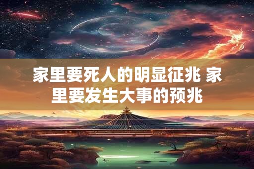 家里要死人的明显征兆 家里要发生大事的预兆