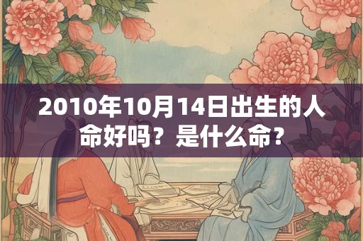 2010年10月14日出生的人命好吗？是什么命？
