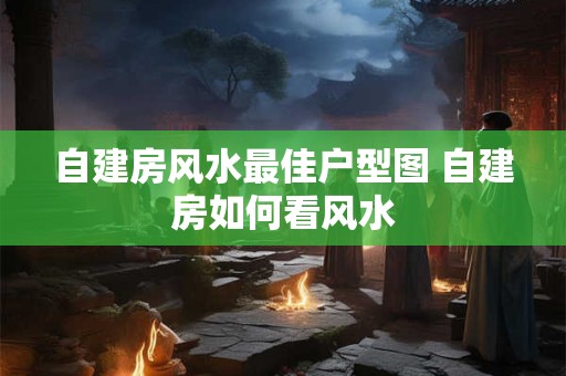 自建房风水最佳户型图 自建房如何看风水
