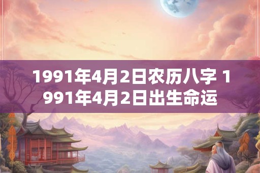 1991年4月2日农历八字 1991年4月2日出生命运