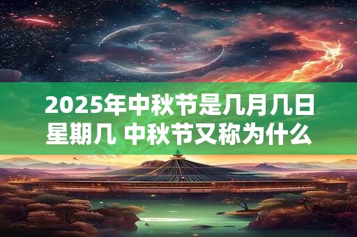 2025年中秋节是几月几日星期几 中秋节又称为什么节