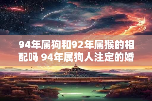 94年属狗和92年属猴的相配吗 94年属狗人注定的婚姻