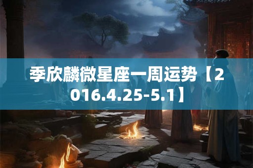 季欣麟微星座一周运势【2016.4.25-5.1】