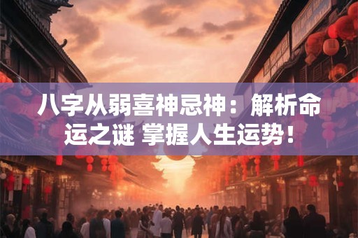八字从弱喜神忌神：解析命运之谜 掌握人生运势！