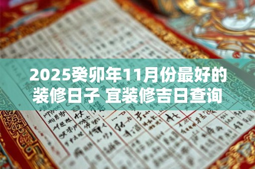 2025癸卯年11月份最好的装修日子 宜装修吉日查询