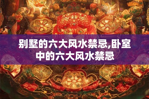 别墅的六大风水禁忌,卧室中的六大风水禁忌
