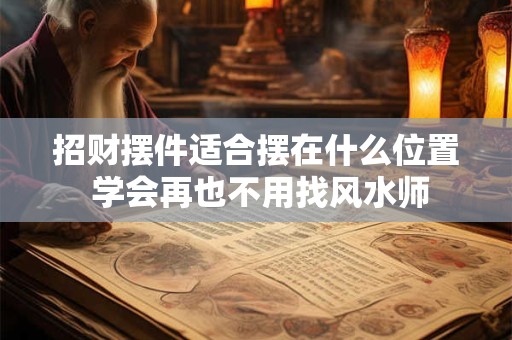 招财摆件适合摆在什么位置 学会再也不用找风水师