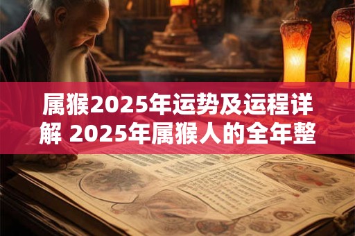 属猴2025年运势及运程详解 2025年属猴人的全年整体运势