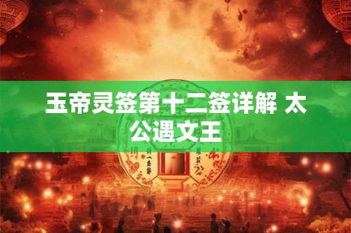 玉帝灵签第十二签详解 太公遇文王